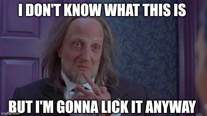 Scary Movie 2's Hanson | I DON'T KNOW WHAT THIS IS; BUT I'M GONNA LICK IT ANYWAY | image tagged in scary movie 2's hanson | made w/ Imgflip meme maker