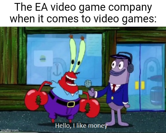 EA video game company |  The EA video game company when it comes to video games: | image tagged in hello i like money,ea,gaming,memes,meme,ea games | made w/ Imgflip meme maker