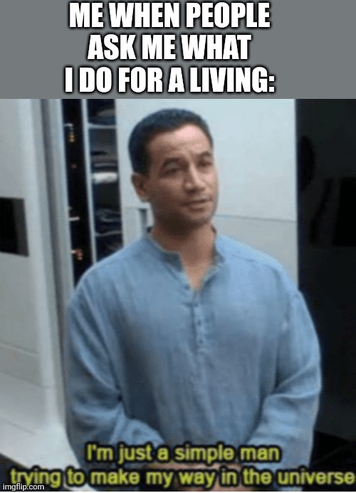 Gay | ME WHEN PEOPLE ASK ME WHAT I DO FOR A LIVING: | image tagged in i'm just a simple man trying to make my way in the universe | made w/ Imgflip meme maker