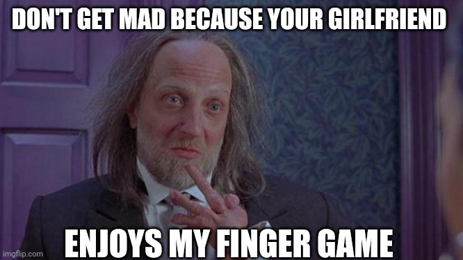 Scary Movie 2's Hanson | DON'T GET MAD BECAUSE YOUR GIRLFRIEND; ENJOYS MY FINGER GAME | image tagged in scary movie 2's hanson | made w/ Imgflip meme maker