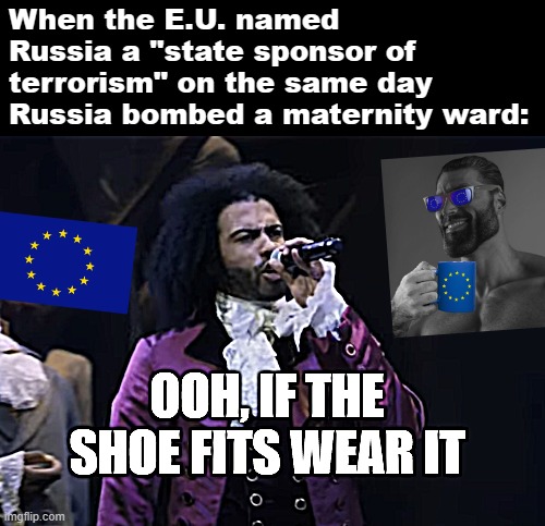 That was quite the humanitarian law flex, E.U. | When the E.U. named Russia a "state sponsor of terrorism" on the same day Russia bombed a maternity ward: | image tagged in jefferson ooh if the shoe fits wear it | made w/ Imgflip meme maker