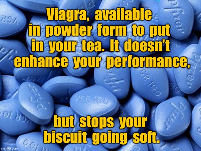 Viagra, available now in powder form | Viagra,  available  in  powder  form  to  put  in  your  tea.  It  doesn’t  enhance  your  performance, but  stops  your  biscuit  going  soft. | image tagged in viagra,power form,put in your tea,no enhancement in performance,biscuit will not go soft,dark humour | made w/ Imgflip meme maker