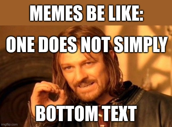 Memes nowadays? | MEMES BE LIKE:; ONE DOES NOT SIMPLY; BOTTOM TEXT | image tagged in memes,one does not simply | made w/ Imgflip meme maker