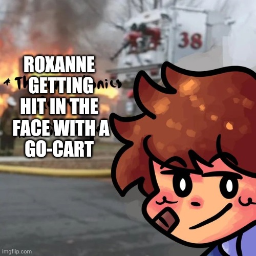 Gregory why | ROXANNE 
GETTING
HIT IN THE 
FACE WITH A
GO-CART | image tagged in gregory why | made w/ Imgflip meme maker
