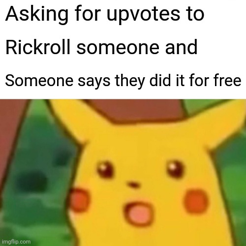 Surprised Pikachu Meme | Asking for upvotes to Rickroll someone and Someone says they did it for free | image tagged in memes,surprised pikachu | made w/ Imgflip meme maker