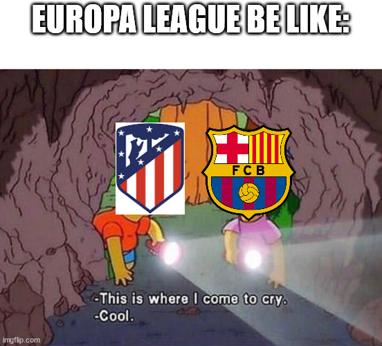 The Europa League this year: |  EUROPA LEAGUE BE LIKE: | image tagged in where i come to cry,memes | made w/ Imgflip meme maker