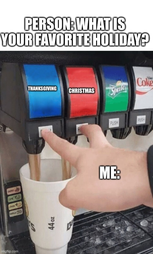 Pushing two soda buttons | PERSON: WHAT IS YOUR FAVORITE HOLIDAY? THANKSGIVING; CHRISTMAS; ME: | image tagged in pushing two soda buttons | made w/ Imgflip meme maker