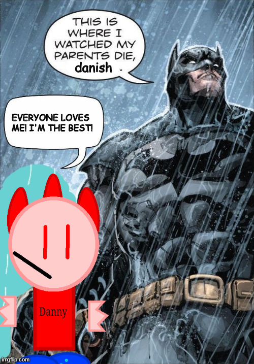 This is where I watched my parents die | danish; EVERYONE LOVES ME! I'M THE BEST! | image tagged in this is where i watched my parents die | made w/ Imgflip meme maker
