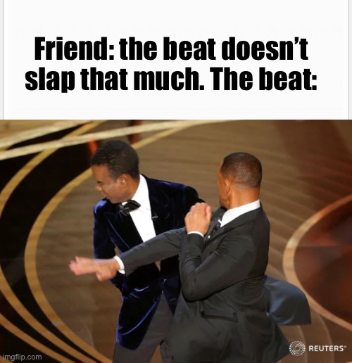 Haha | Friend: the beat doesn’t slap that much. The beat: | image tagged in will smith punching chris rock | made w/ Imgflip meme maker