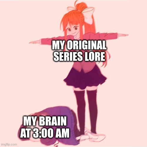 What can I say? I'm an autistic dude. |  MY ORIGINAL SERIES LORE; MY BRAIN AT 3:00 AM | image tagged in monika t-posing on sans | made w/ Imgflip meme maker