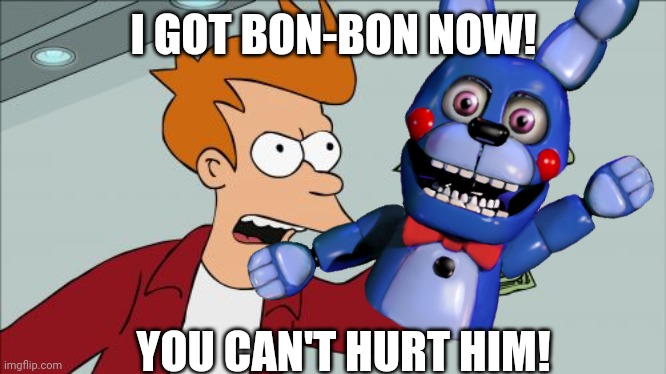 I saved bon-bon | I GOT BON-BON NOW! YOU CAN'T HURT HIM! | made w/ Imgflip meme maker
