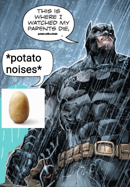 This is where I watched my parents die | potato-with-a-brain; *potato noises* | image tagged in this is where i watched my parents die | made w/ Imgflip meme maker