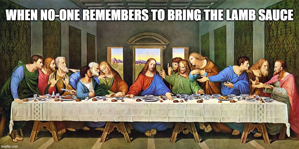 clever title | WHEN NO-ONE REMEMBERS TO BRING THE LAMB SAUCE | image tagged in the last supper by leonardo da vinci,lamb sauce | made w/ Imgflip meme maker