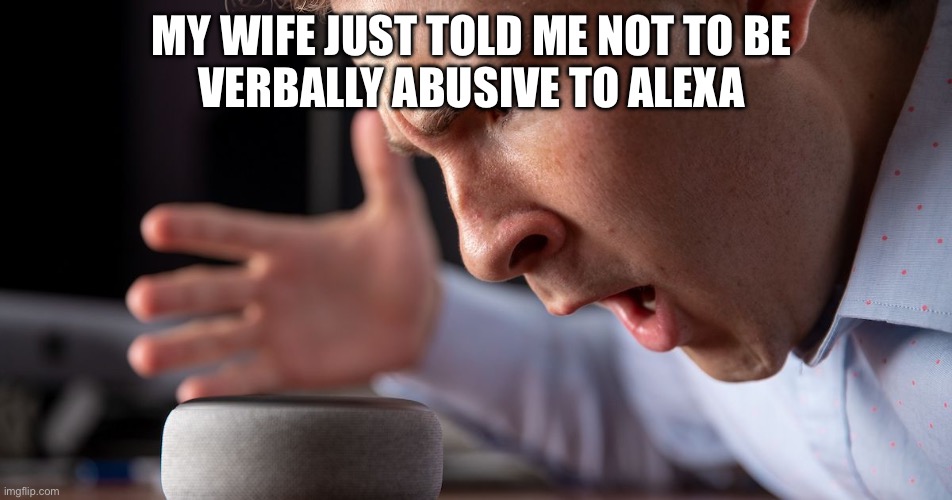 I don’t know that one | MY WIFE JUST TOLD ME NOT TO BE 
VERBALLY ABUSIVE TO ALEXA | image tagged in funny memes | made w/ Imgflip meme maker