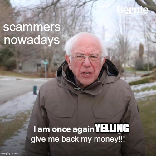 scammers nowadays | scammers nowadays; YELLING; give me back my money!!! | image tagged in memes,bernie i am once again asking for your support | made w/ Imgflip meme maker