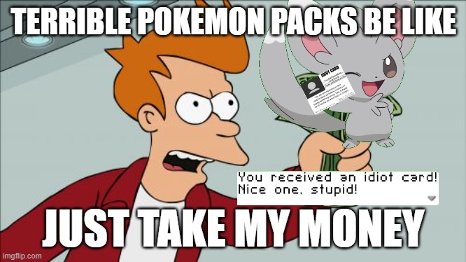 Shut Up And Take My Money Fry | TERRIBLE POKEMON PACKS BE LIKE; JUST TAKE MY MONEY | image tagged in memes,shut up and take my money fry | made w/ Imgflip meme maker