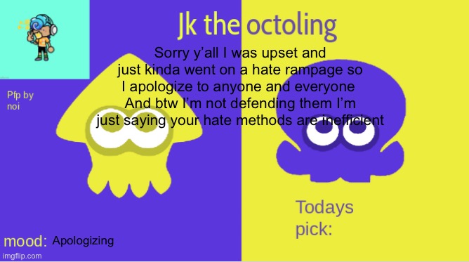 Im sorry yosh in particular im going offline btw | Sorry y’all I was upset and just kinda went on a hate rampage so I apologize to anyone and everyone 
And btw I’m not defending them I’m just saying your hate methods are inefficient; Apologizing | image tagged in jk the octolings announcement | made w/ Imgflip meme maker