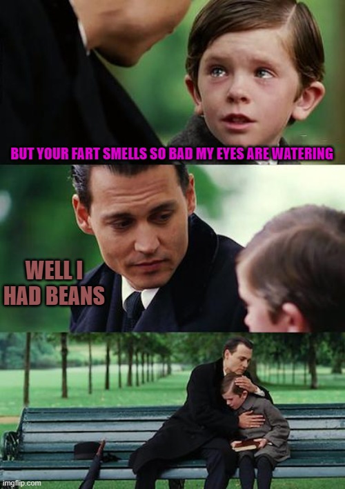 MY EYES! | BUT YOUR FART SMELLS SO BAD MY EYES ARE WATERING; WELL I HAD BEANS | image tagged in memes,finding neverland | made w/ Imgflip meme maker