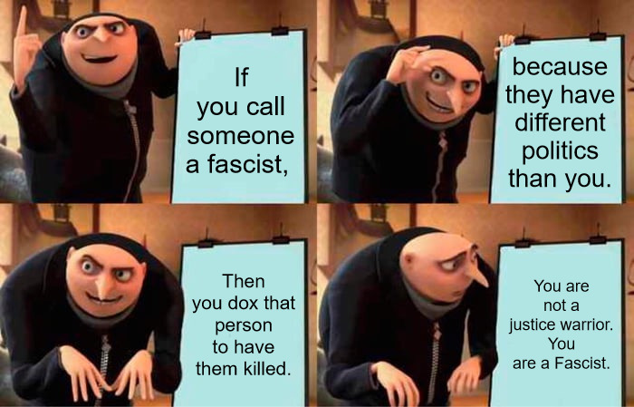 Doxxing is Fascism | If you call someone a fascist, because they have different politics than you. Then you dox that person to have them killed. You are not a justice warrior. You are a Fascist. | image tagged in memes,gru's plan | made w/ Imgflip meme maker
