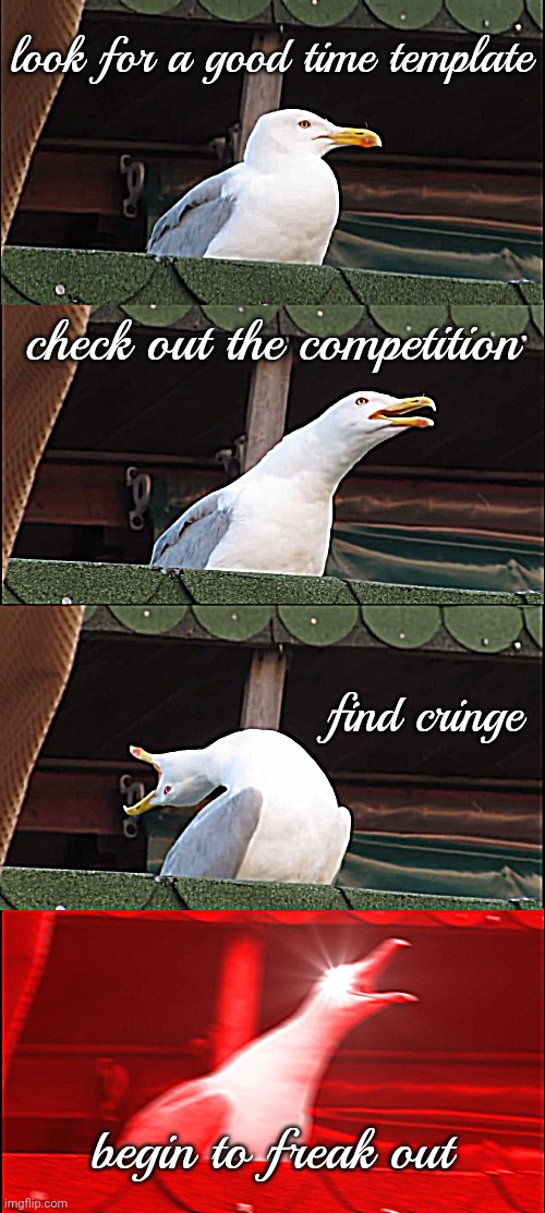 Inhaling Seagull Meme | look for a good time template; check out the competition; find cringe; begin to freak out | image tagged in memes,inhaling seagull | made w/ Imgflip meme maker