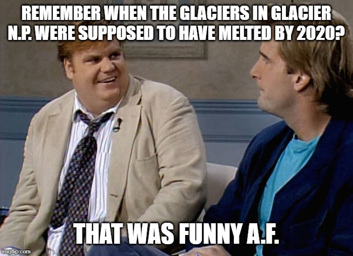 Remember that time | REMEMBER WHEN THE GLACIERS IN GLACIER N.P. WERE SUPPOSED TO HAVE MELTED BY 2020? THAT WAS FUNNY A.F. | image tagged in remember that time | made w/ Imgflip meme maker