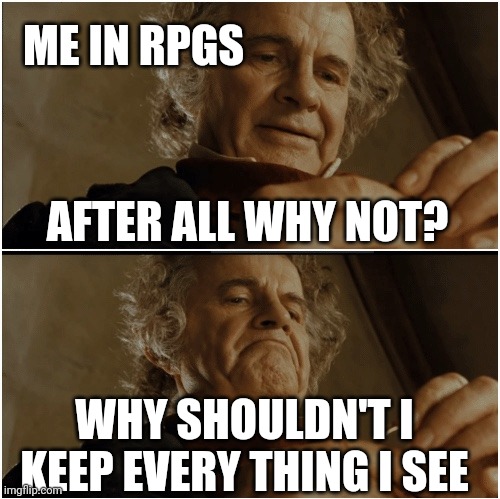 My poor inventory... | ME IN RPGS; AFTER ALL WHY NOT? WHY SHOULDN'T I KEEP EVERY THING I SEE | image tagged in bilbo - why shouldn t i keep it,game of thrones,rpg | made w/ Imgflip meme maker