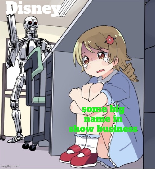 Anime Girl Hiding from Terminator | Disney; some big name in show business | image tagged in anime girl hiding from terminator | made w/ Imgflip meme maker