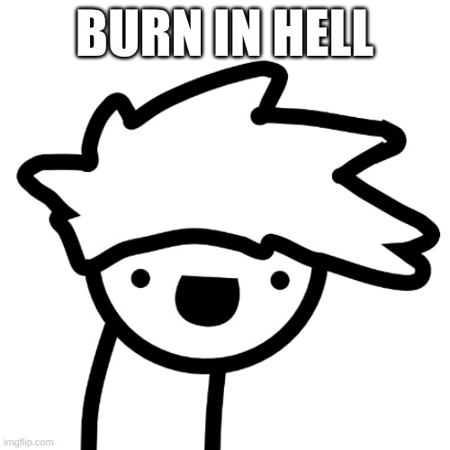 burn in hell | BURN IN HELL | image tagged in burn in hell | made w/ Imgflip meme maker