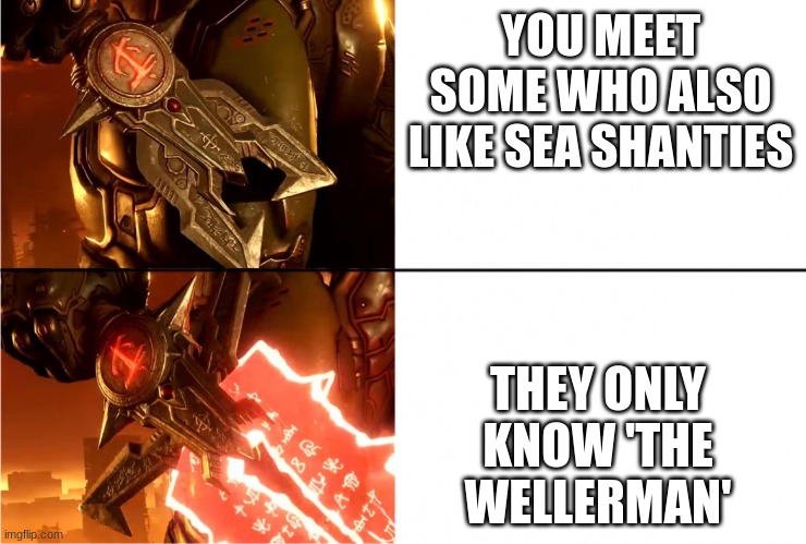 i'm tired of hearing the wellerman | YOU MEET SOME WHO ALSO LIKE SEA SHANTIES; THEY ONLY KNOW 'THE WELLERMAN' | image tagged in the crucible | made w/ Imgflip meme maker