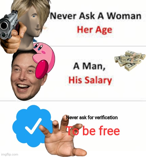 Never ask a woman her age | Never ask for verification; To be free | image tagged in never ask a woman her age | made w/ Imgflip meme maker