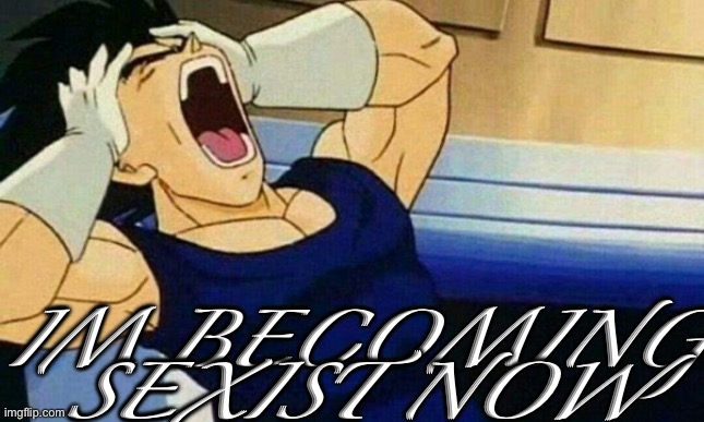 Blame potato with a brain | IM BECOMING SEXIST NOW | made w/ Imgflip meme maker