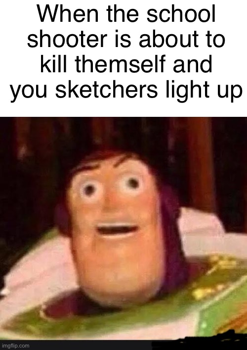 Aw hell naw | When the school shooter is about to kill themself and you sketchers light up | image tagged in funny buzz lightyear,school shooter,dark humor | made w/ Imgflip meme maker