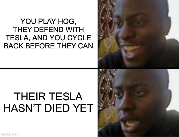 Hog cycle be like | YOU PLAY HOG, THEY DEFEND WITH TESLA, AND YOU CYCLE BACK BEFORE THEY CAN; THEIR TESLA HASN’T DIED YET | image tagged in oh yeah oh no | made w/ Imgflip meme maker