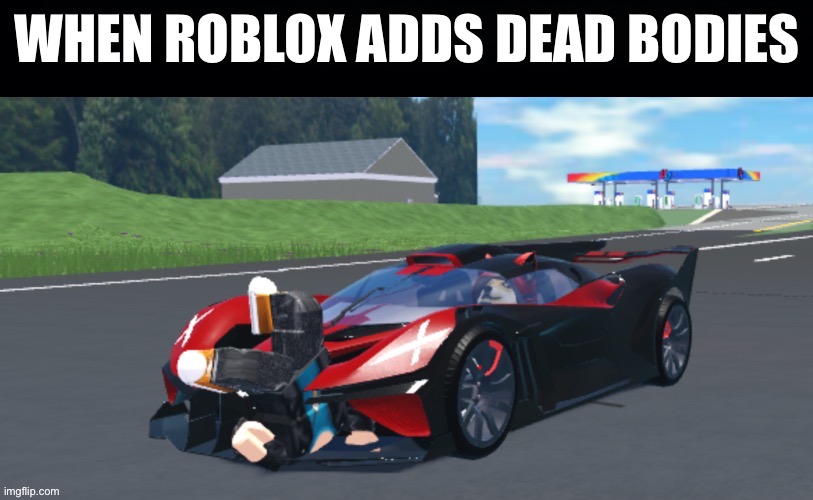 Lol | WHEN ROBLOX ADDS DEAD BODIES | image tagged in lol | made w/ Imgflip meme maker