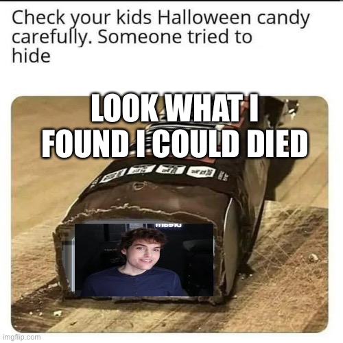 :0000       ඩඩඩඩඩඩඩ | LOOK WHAT I FOUND I COULD DIED | image tagged in check your halloween candy | made w/ Imgflip meme maker