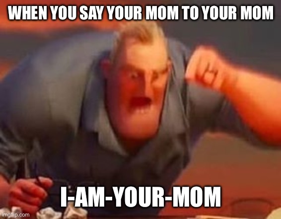 Mr incredible mad | WHEN YOU SAY YOUR MOM TO YOUR MOM; I-AM-YOUR-MOM | image tagged in mr incredible mad | made w/ Imgflip meme maker