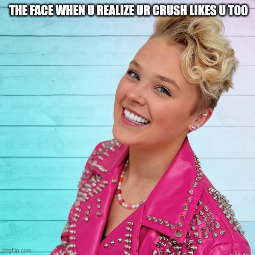 Jojo siwa crush | THE FACE WHEN U REALIZE UR CRUSH LIKES U TOO | image tagged in jojo siwa | made w/ Imgflip meme maker