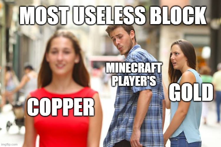 Distracted Boyfriend Meme | MOST USELESS BLOCK; MINECRAFT PLAYER'S; GOLD; COPPER | image tagged in memes,distracted boyfriend | made w/ Imgflip meme maker