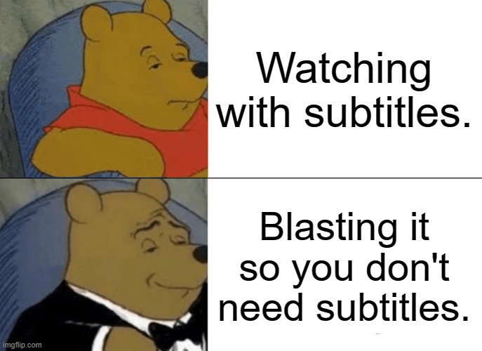 Tuxedo Winnie The Pooh | Watching with subtitles. Blasting it so you don't need subtitles. | image tagged in memes,tuxedo winnie the pooh | made w/ Imgflip meme maker