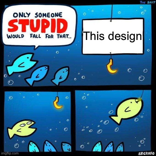 Only someone stupid would fall for that | This design | image tagged in only someone stupid would fall for that | made w/ Imgflip meme maker