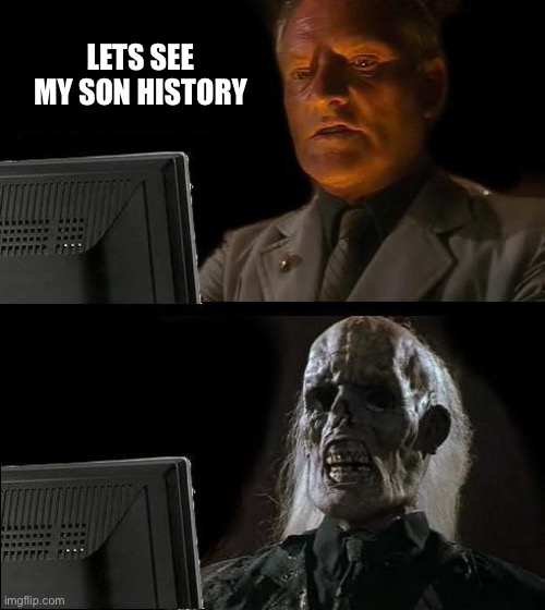 I'll Just Wait Here | LETS SEE MY SON HISTORY | image tagged in memes,i'll just wait here | made w/ Imgflip meme maker