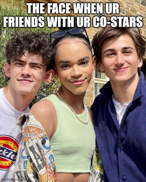 Heartstopper photo | THE FACE WHEN UR FRIENDS WITH UR CO-STARS | made w/ Imgflip meme maker