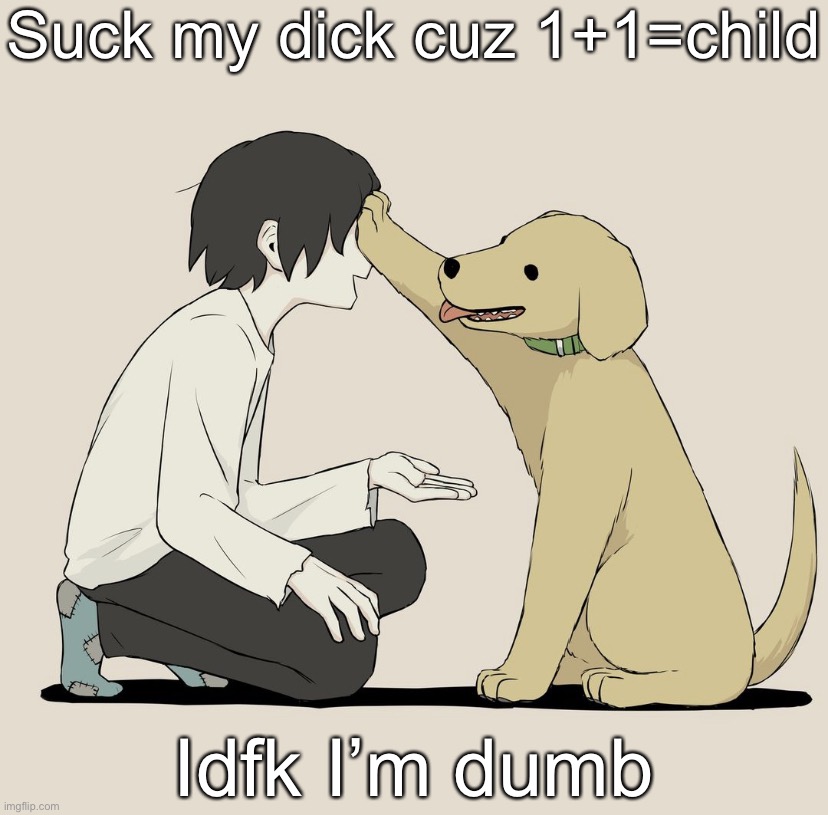 Avogado6 | Suck my dick cuz 1+1=child; Idfk I’m dumb | image tagged in avogado6 | made w/ Imgflip meme maker