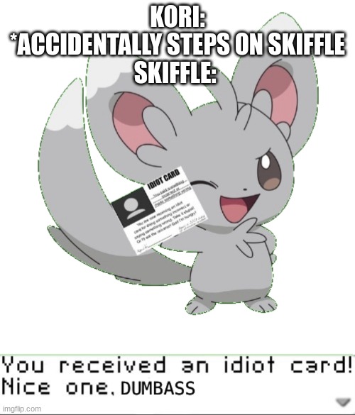 Skiffle belongs to Frostwing. | KORI: *ACCIDENTALLY STEPS ON SKIFFLE
SKIFFLE: | image tagged in you ve received an idiot card nice one dumbass | made w/ Imgflip meme maker