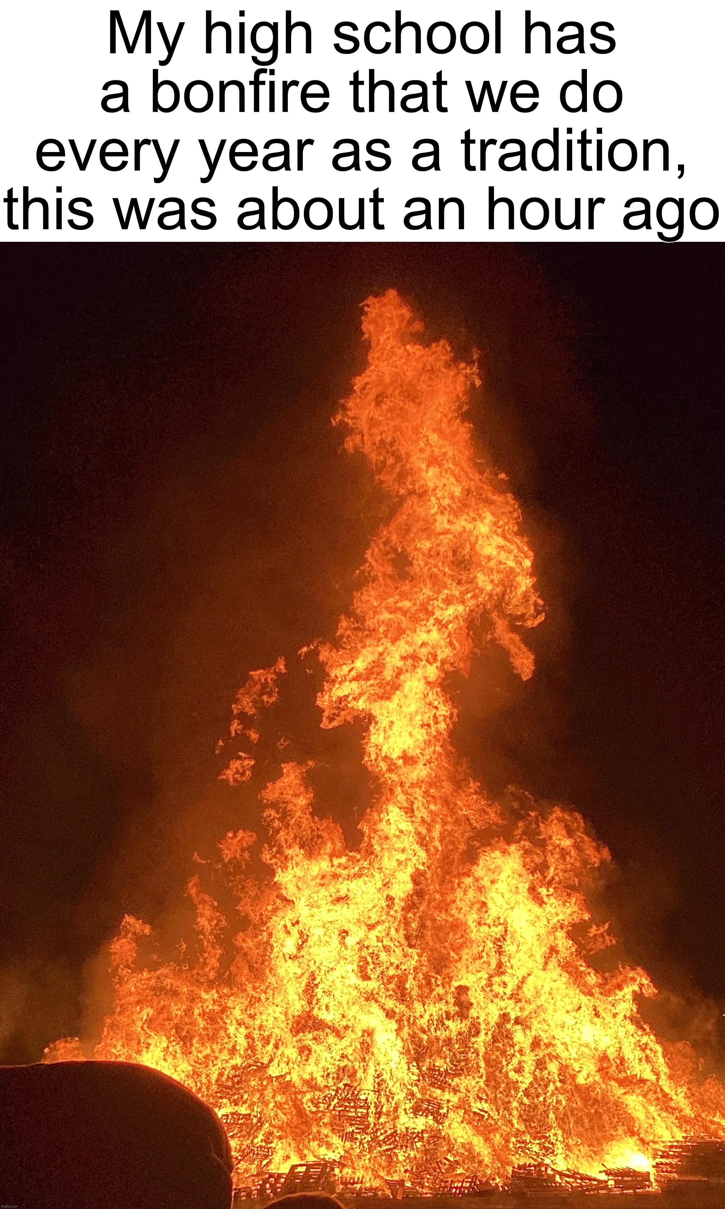 Only was there for about 10 minutes then I left | My high school has a bonfire that we do every year as a tradition, this was about an hour ago | made w/ Imgflip meme maker