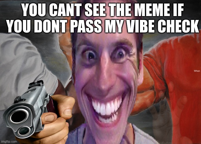 YOU CANT SEE THE MEME IF YOU DONT PASS MY VIBE CHECK; Om; When; Su | made w/ Imgflip meme maker