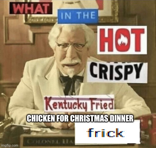 Japanese Christmas |  CHICKEN FOR CHRISTMAS DINNER | image tagged in what in the hot crispy kentucky fried frick,japanese,christmas | made w/ Imgflip meme maker