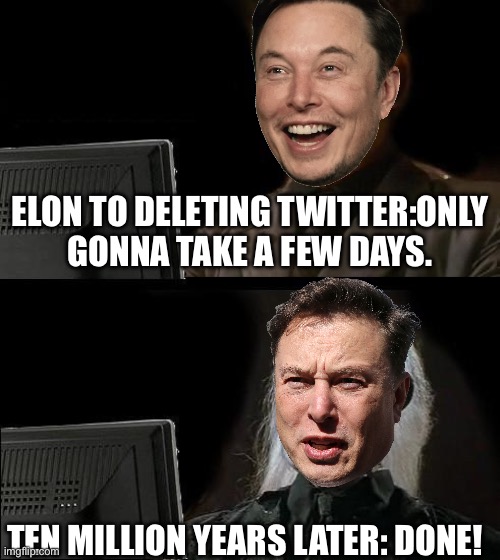 I'll Just Wait Here Meme | ELON TO DELETING TWITTER:ONLY GONNA TAKE A FEW DAYS. TEN MILLION YEARS LATER: DONE! | image tagged in memes,i'll just wait here | made w/ Imgflip meme maker