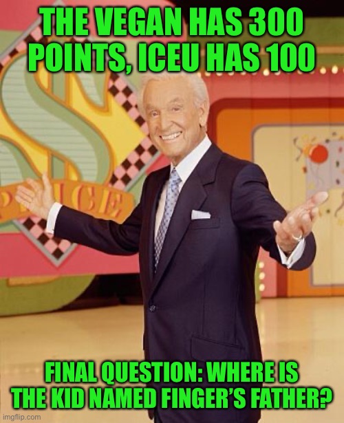 Game show  | THE VEGAN HAS 300 POINTS, ICEU HAS 100; FINAL QUESTION: WHERE IS THE KID NAMED FINGER’S FATHER? | image tagged in game show | made w/ Imgflip meme maker