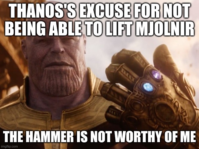 marvel memes | THANOS'S EXCUSE FOR NOT BEING ABLE TO LIFT MJOLNIR; THE HAMMER IS NOT WORTHY OF ME | image tagged in thanos smile | made w/ Imgflip meme maker